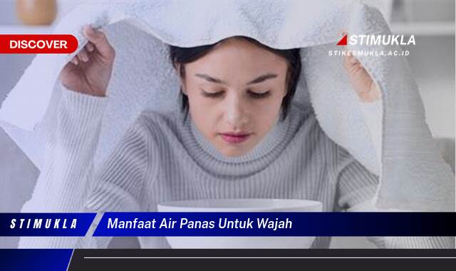 Ketahui 9 Manfaat Air Panas untuk Wajah, Tips dan Peringatan Penting