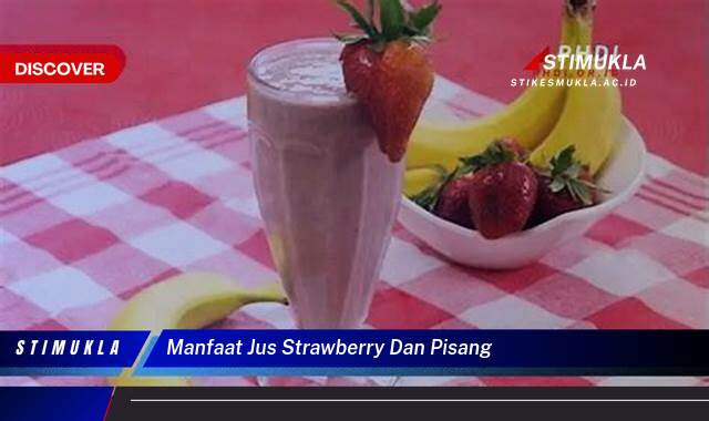 Temukan 8 Manfaat Jus Strawberry dan Pisang untuk Kesehatan, Kecantikan, dan Energi