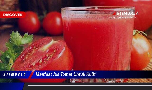 Ketahui 8 Manfaat Jus Tomat untuk Kulit Cerah, Sehat dan Bercahaya Alami