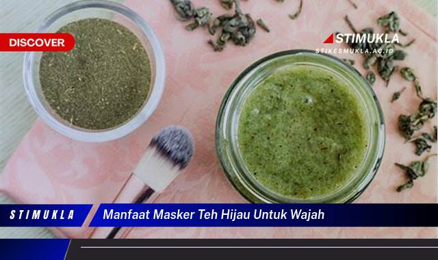 Inilah 8 Manfaat Masker Teh Hijau untuk Wajah Cerah, Sehat dan Bebas Jerawat