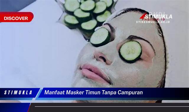 Temukan 8 Manfaat Masker Timun Tanpa Campuran untuk Kulit Cerah Berseri Alami