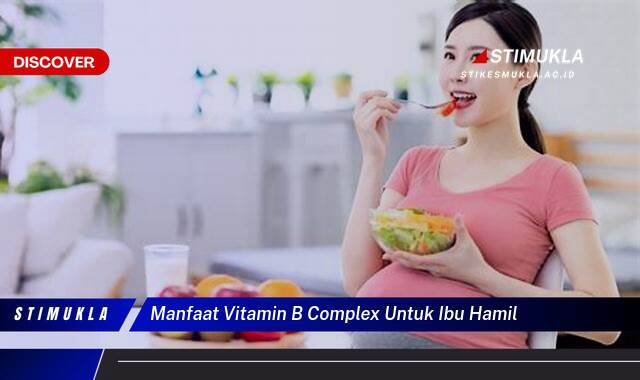 Temukan 9 Manfaat Vitamin B Complex untuk Ibu Hamil dan Janin yang Sehat